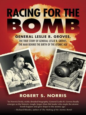 cover image of Racing for the Bomb: the True Story of General Leslie R. Groves, the Man behind the Birth of the Atomic Age